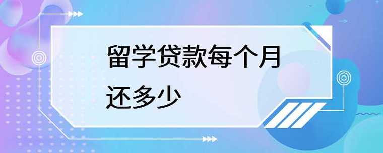 留学贷款每月还款额是多少？