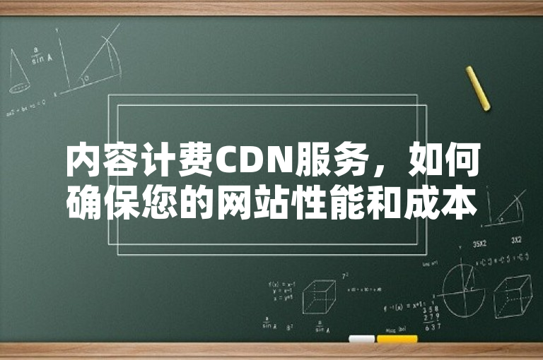 内容计费CDN服务，如何确保您的网站性能和成本效益？