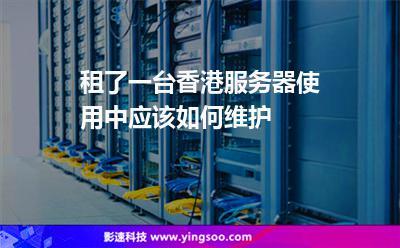 香港服务器租用后的4个维护方法