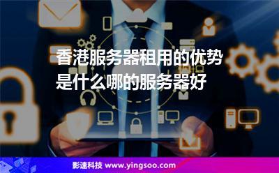 ：租用香港服务器的六大优势
