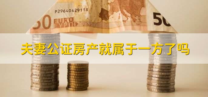 夫妻公证房产就属于一方了吗，是的