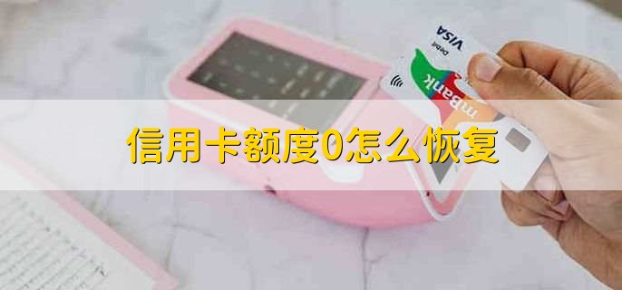 信用卡额度0怎么恢复，有以下三点