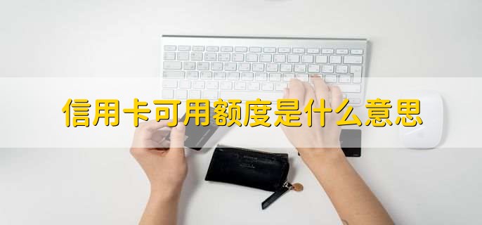 信用卡可用额度是什么意思，信用卡可用额度特点