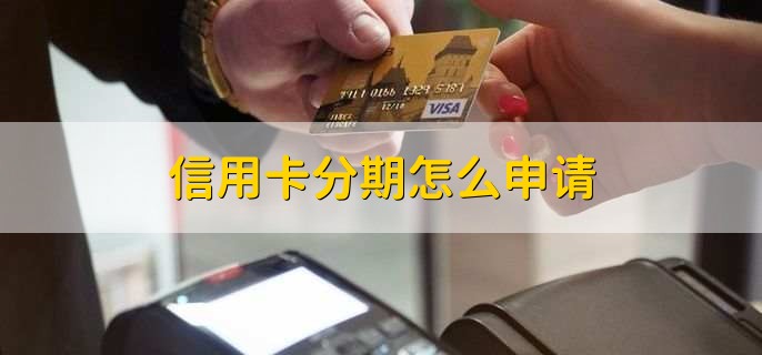 信用卡分期怎么申请,有以下两点