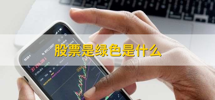 股票是绿色是什么，股票下跌或者表现不佳
