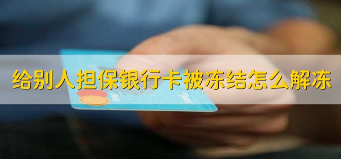 给别人担保银行卡被冻结怎么解冻,分为以下四点