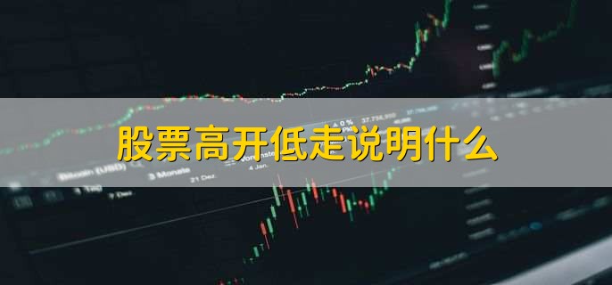 股票高开低走说明什么，有以下五点