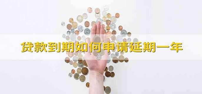 贷款到期如何申请延期一年 向贷款平台申请