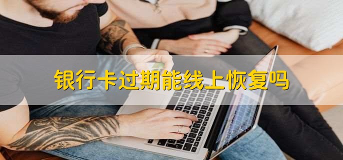 银行卡过期能线上恢复吗,可以