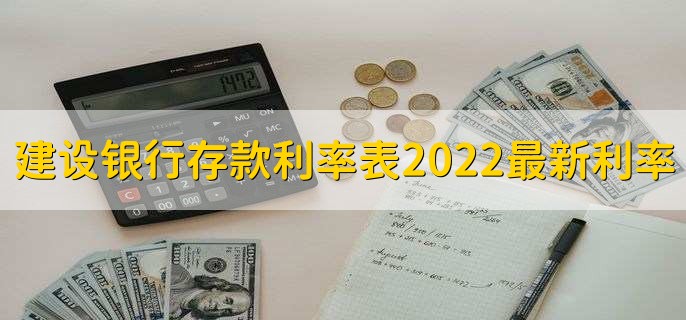 建设银行存款利率表2022最新利率,有以下六种利率