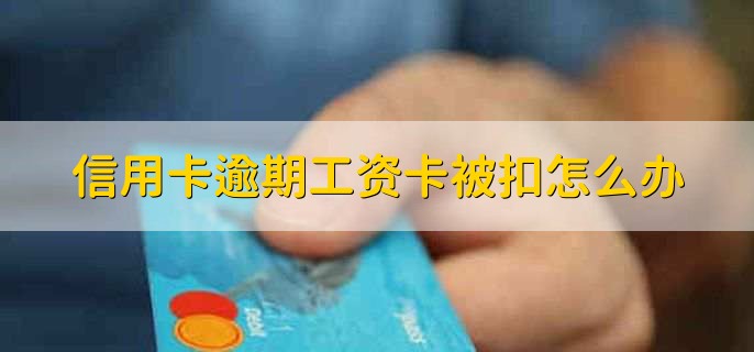 信用卡逾期工资卡被扣怎么办，可分为以下两点