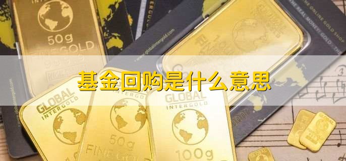 基金回购是什么意思，将全部基金售出并取回现钱