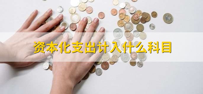 资本化支出计入什么科目，有以下2点