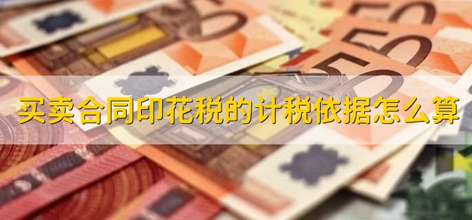 买卖合同印花税的计税依据怎么算，有以下3点