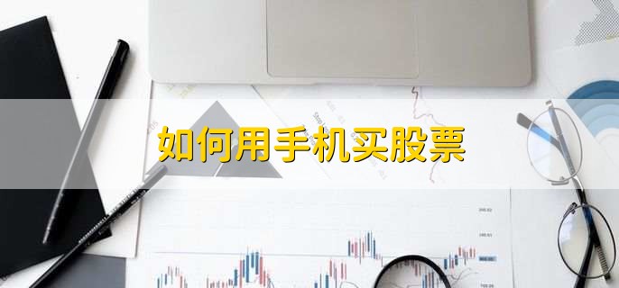 如何用手机买股票，有以下六点