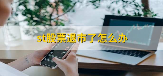 st股票退市了怎么办，有以下4步