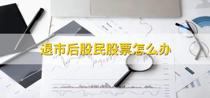 退市后股民股票怎么办，有以下五点