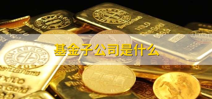 基金子公司是什么，基金净值会跌到0么