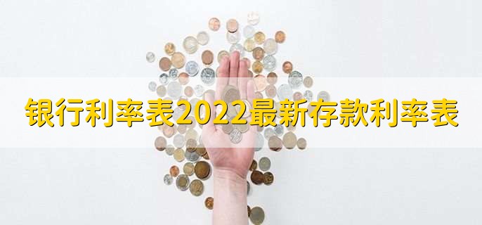 银行利率表2022最新存款利率表，各行存款利率一览