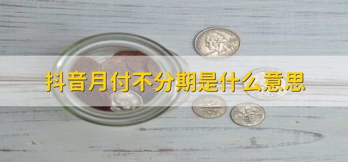抖音月付不分期是什么意思，逾期了有什么影响