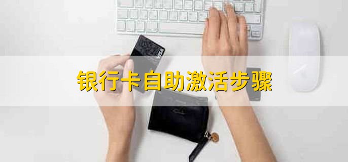 银行卡自助激活步骤，分为以下六点