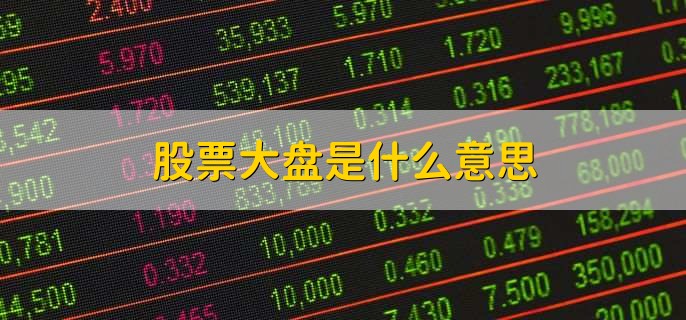 股票大盘是什么意思,股票市场中代表整体市场表现的指数