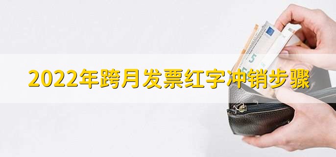 2022年跨月发票红字冲销步骤,有以下两大点