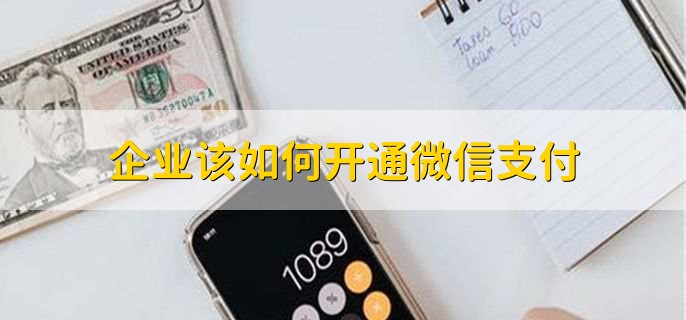 企业该如何开通微信支付，微信支付的好处是什么