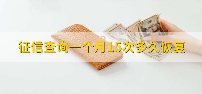 征信查询一个月15次多久恢复,最少六个月最多2年