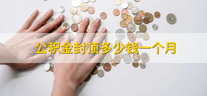 公积金封顶多少钱一个月，缴存比例最高12%
