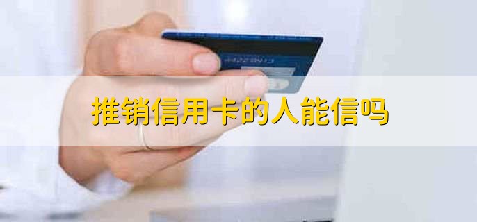 推销信用卡的人能信吗，不可信