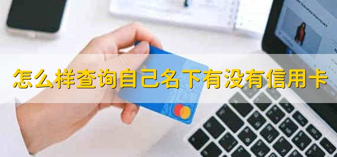 怎么样查询自己名下有没有信用卡，有以下三种方法