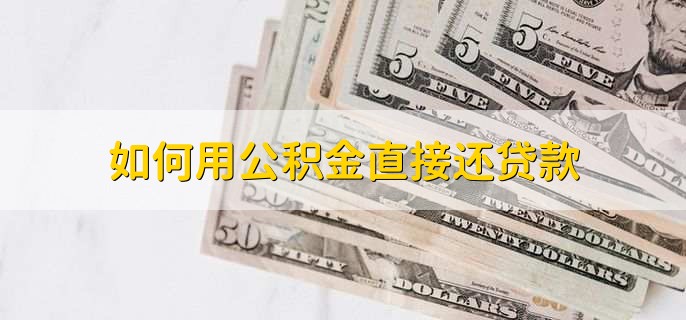 如何用公积金直接还贷款，去当地公积金中心找柜台人员办理