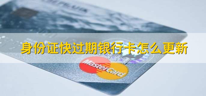 身份证快过期银行卡怎么更新，有以下五步