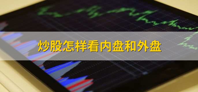 炒股怎样看内盘和外盘，内盘和外盘注意事项