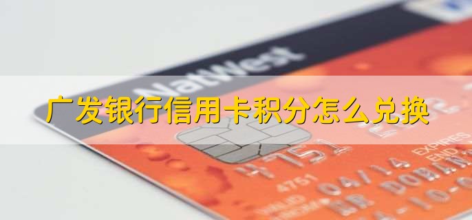 广发银行信用卡积分怎么兑换，分以下三点