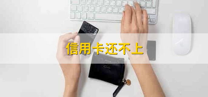 信用卡还不上，有以下四种办法