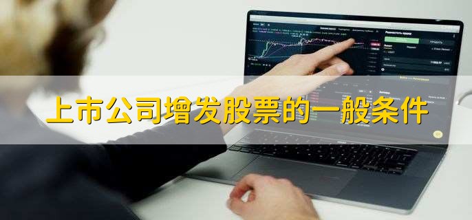 上市公司增发股票的一般条件,有以下4点