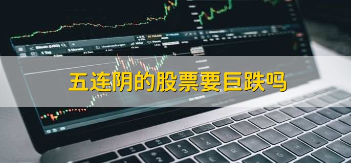 五连阴的股票要巨跌吗，不一定
