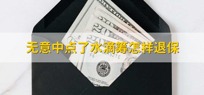 无意中点了水滴筹怎样退保,水滴筹公众号上申请退保