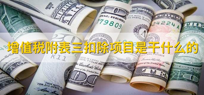 增值税附表三扣除项目是干什么的，有以下四点