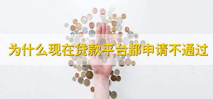 为什么现在贷款平台都申请不通过，有以下四种原因