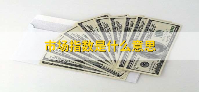 市场指数是什么意思，市场指数有什么用处