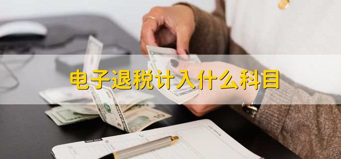 电子退税计入什么科目，有以下2点