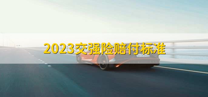 2023交强险赔付标准，有以下2点