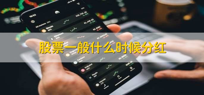 股票一般什么时候分红，在年度报告或半年度报告公布后