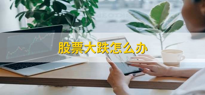 股票大跌怎么办，有以下3点