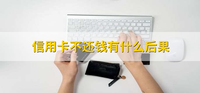 信用卡不还钱有什么后果，有以下4点
