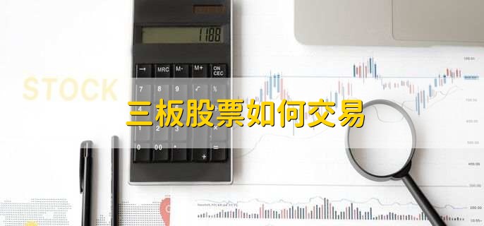 三板股票如何交易，有以下六点
