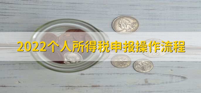 2022个人所得税申报操作流程，有以下两大点